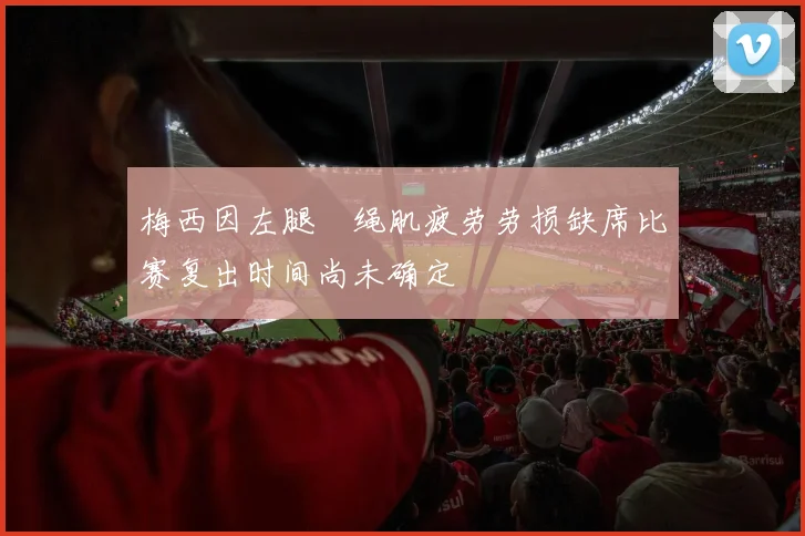 梅西因左腿腘绳肌疲劳劳损缺席比赛复出时间尚未确定