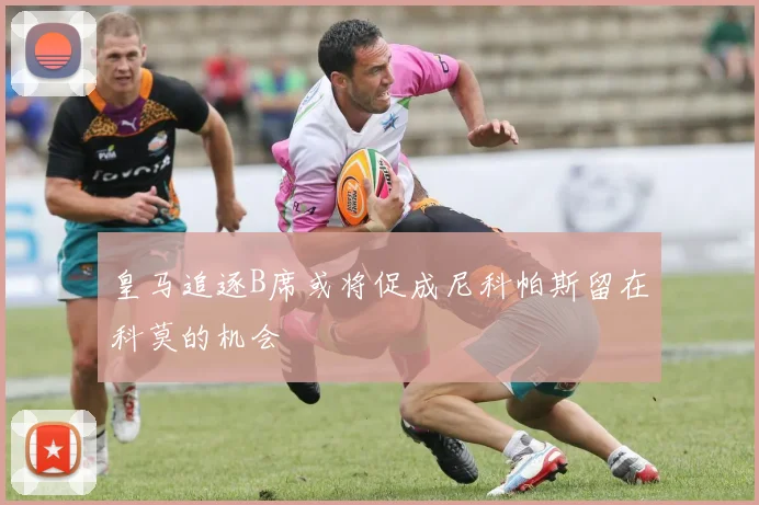 皇马追逐B席或将促成尼科帕斯留在科莫的机会