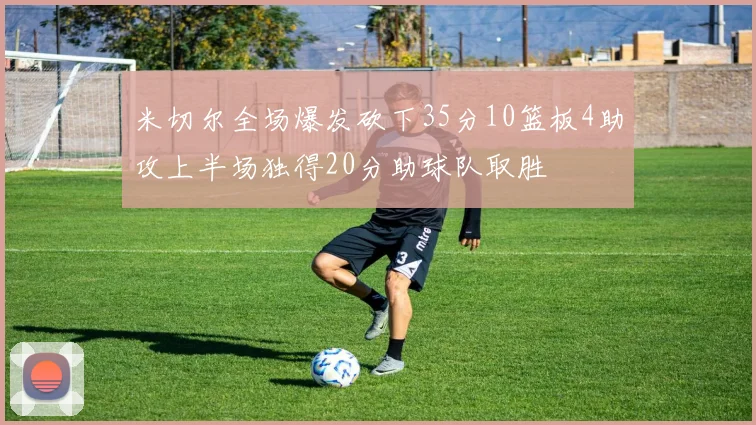 米切尔全场爆发砍下35分10篮板4助攻上半场独得20分助球队取胜