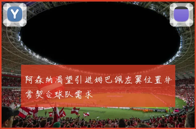 阿森纳渴望引进姆巴佩左翼位置非常契合球队需求